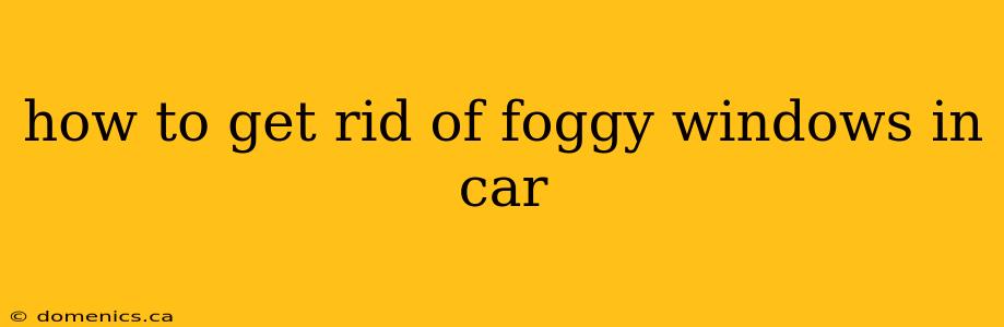 how to get rid of foggy windows in car