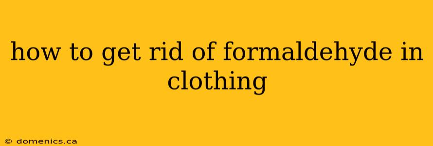 how to get rid of formaldehyde in clothing