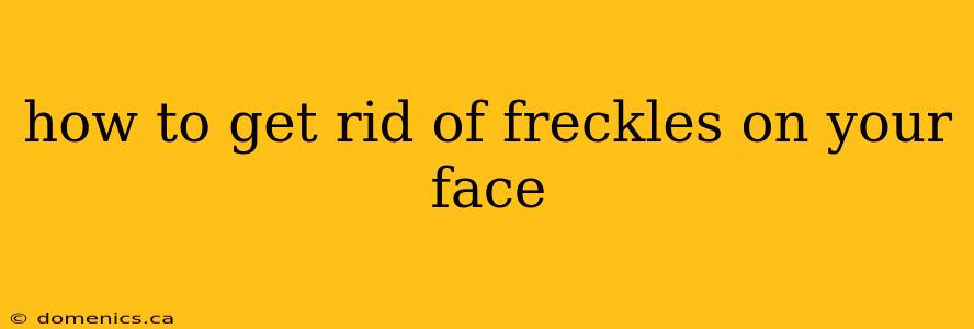 how to get rid of freckles on your face