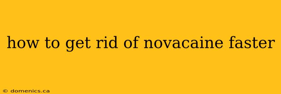 how to get rid of novacaine faster