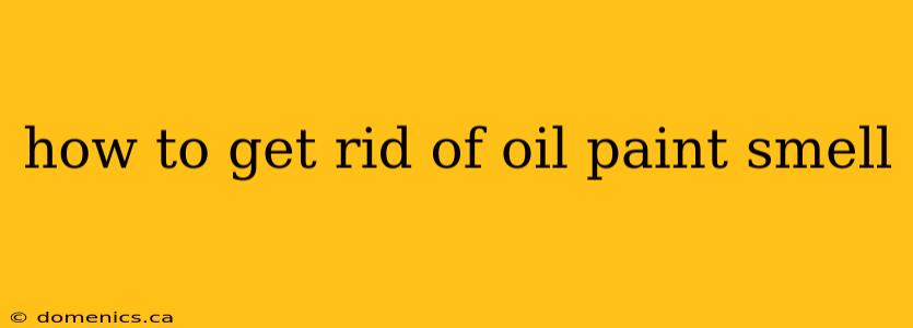 how to get rid of oil paint smell