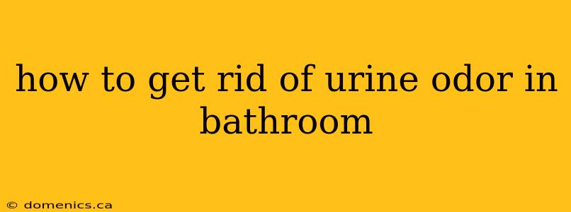 how to get rid of urine odor in bathroom