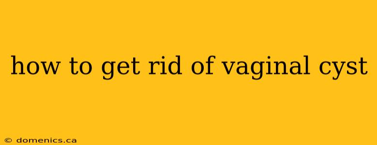 how to get rid of vaginal cyst