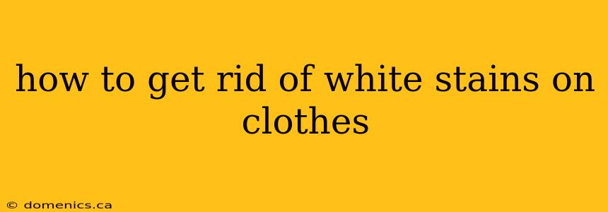 how to get rid of white stains on clothes