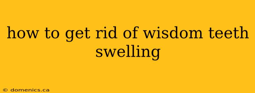 how to get rid of wisdom teeth swelling