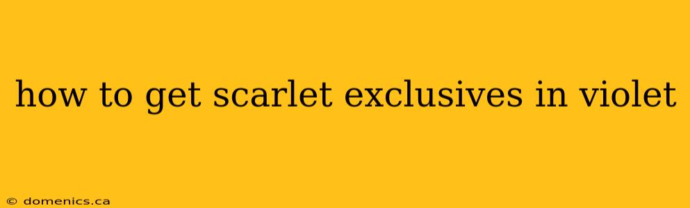 how to get scarlet exclusives in violet