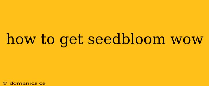 how to get seedbloom wow