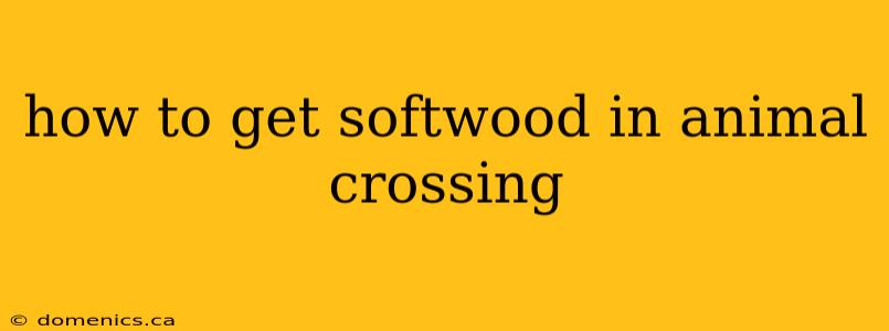 how to get softwood in animal crossing