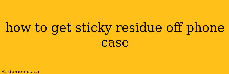 how to get sticky residue off phone case