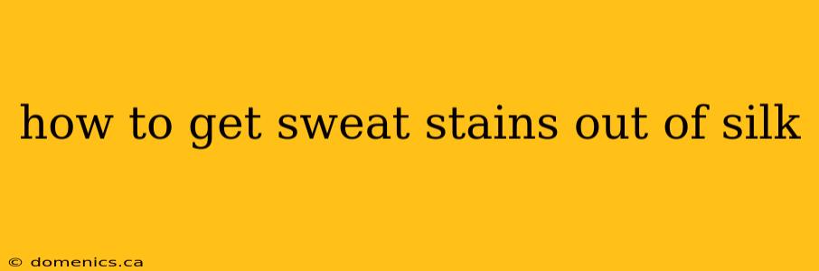 how to get sweat stains out of silk