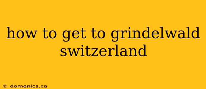 how to get to grindelwald switzerland