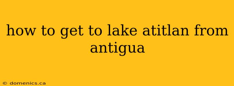 how to get to lake atitlan from antigua