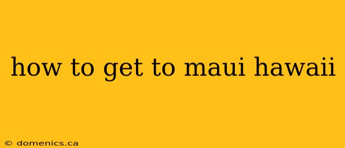 how to get to maui hawaii