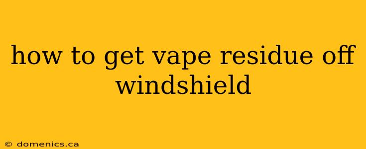 how to get vape residue off windshield