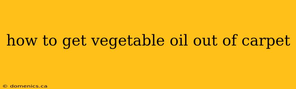 how to get vegetable oil out of carpet