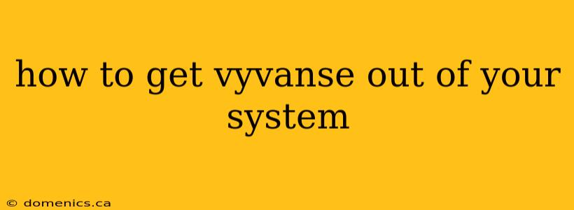 how to get vyvanse out of your system