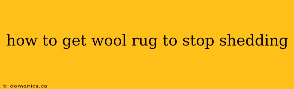 how to get wool rug to stop shedding