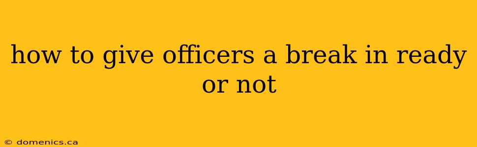 how to give officers a break in ready or not