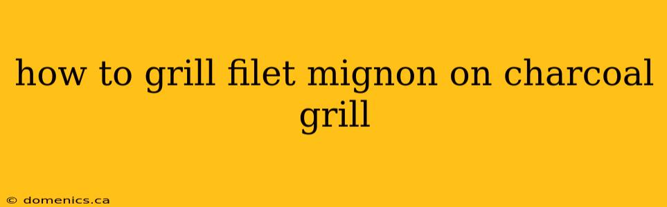 how to grill filet mignon on charcoal grill