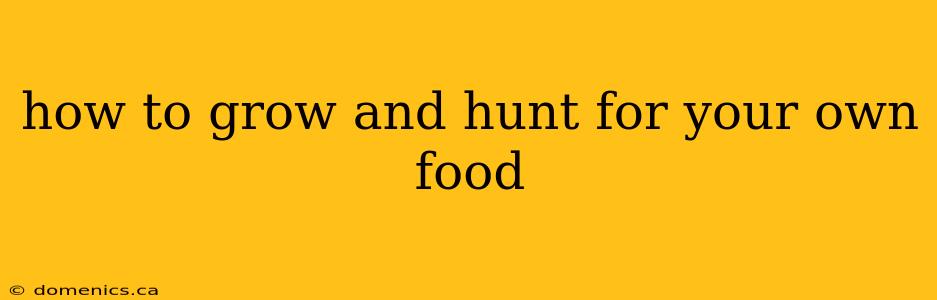 how to grow and hunt for your own food