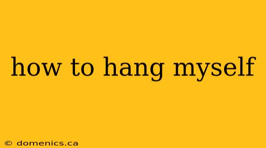 how to hang myself