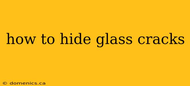 how to hide glass cracks