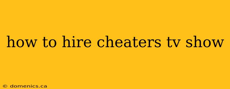 how to hire cheaters tv show