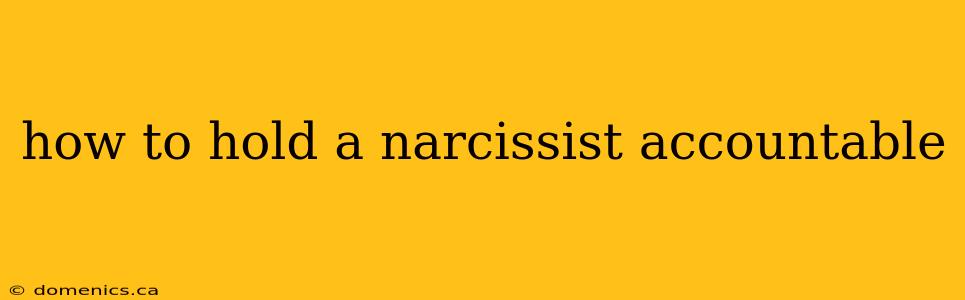 how to hold a narcissist accountable