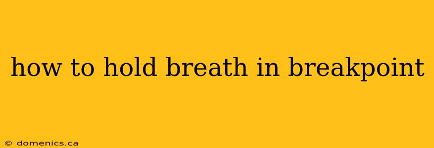 how to hold breath in breakpoint