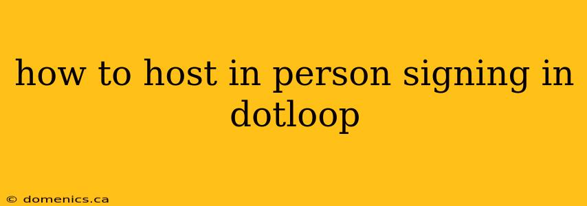 how to host in person signing in dotloop