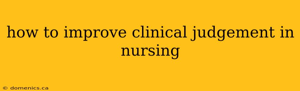 how to improve clinical judgement in nursing