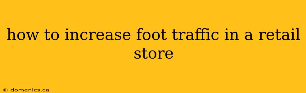 how to increase foot traffic in a retail store