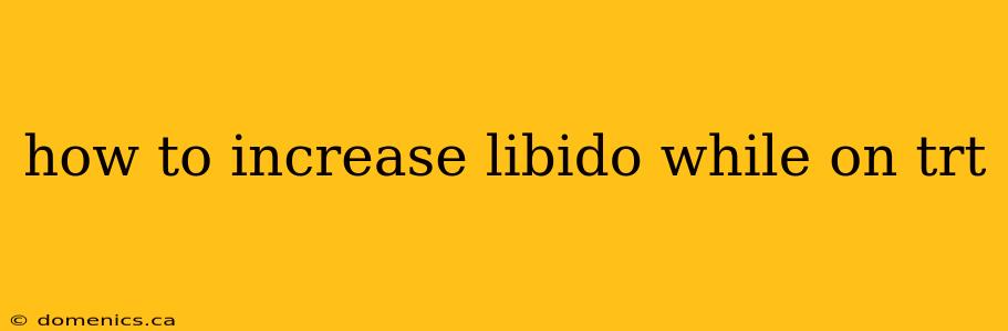 how to increase libido while on trt