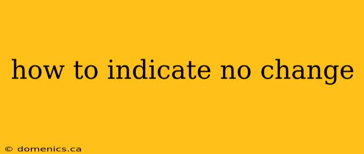 how to indicate no change