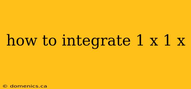 how to integrate 1 x 1 x