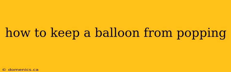 how to keep a balloon from popping