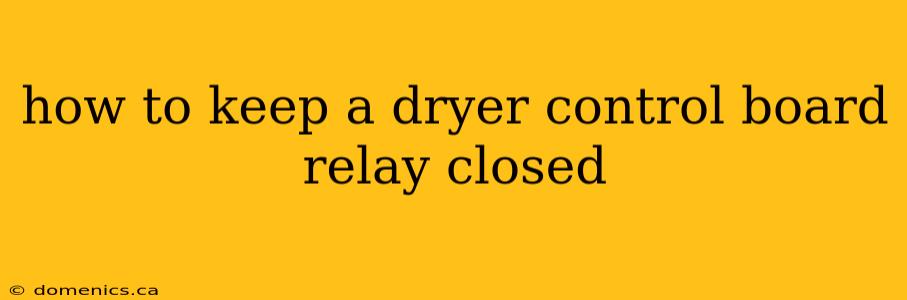 how to keep a dryer control board relay closed