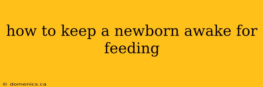 how to keep a newborn awake for feeding