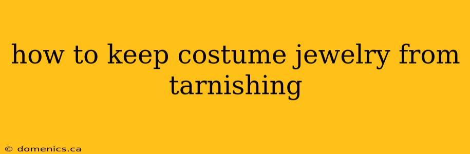 how to keep costume jewelry from tarnishing