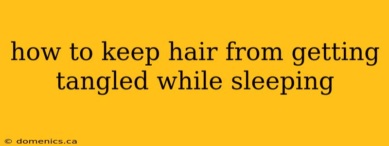 how to keep hair from getting tangled while sleeping