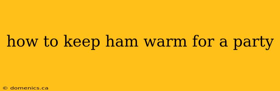 how to keep ham warm for a party