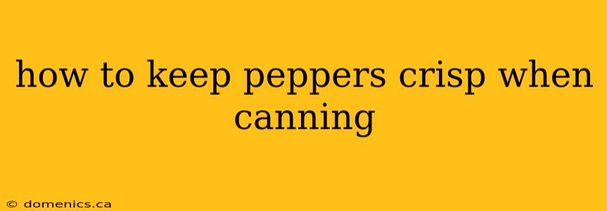 how to keep peppers crisp when canning