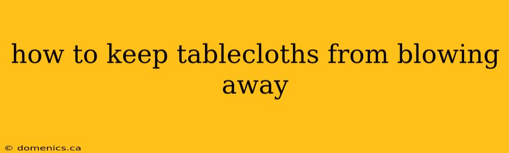 how to keep tablecloths from blowing away