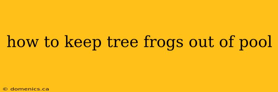 how to keep tree frogs out of pool