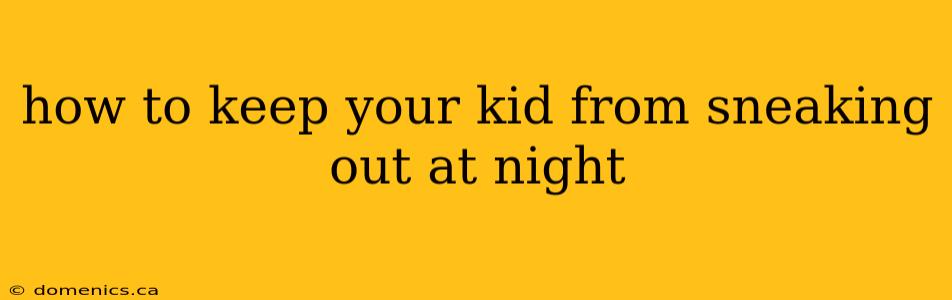 how to keep your kid from sneaking out at night