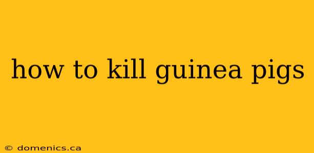 how to kill guinea pigs