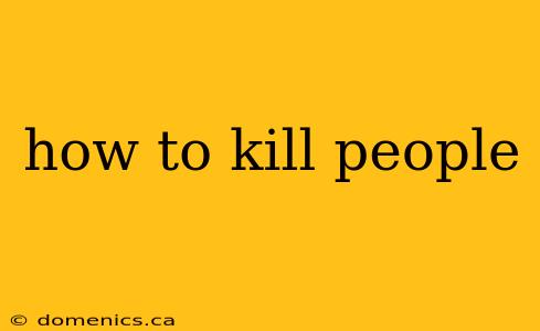 how to kill people