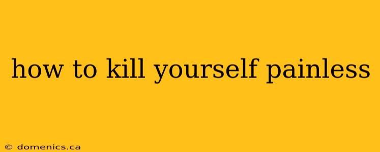 how to kill yourself painless