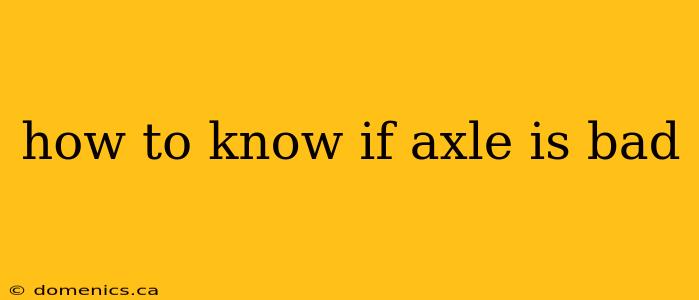 how to know if axle is bad