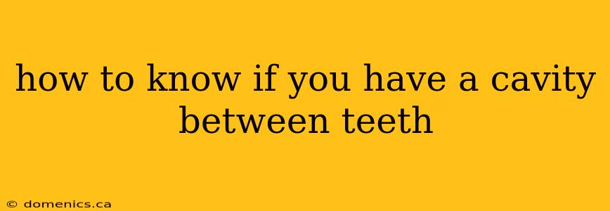 how to know if you have a cavity between teeth